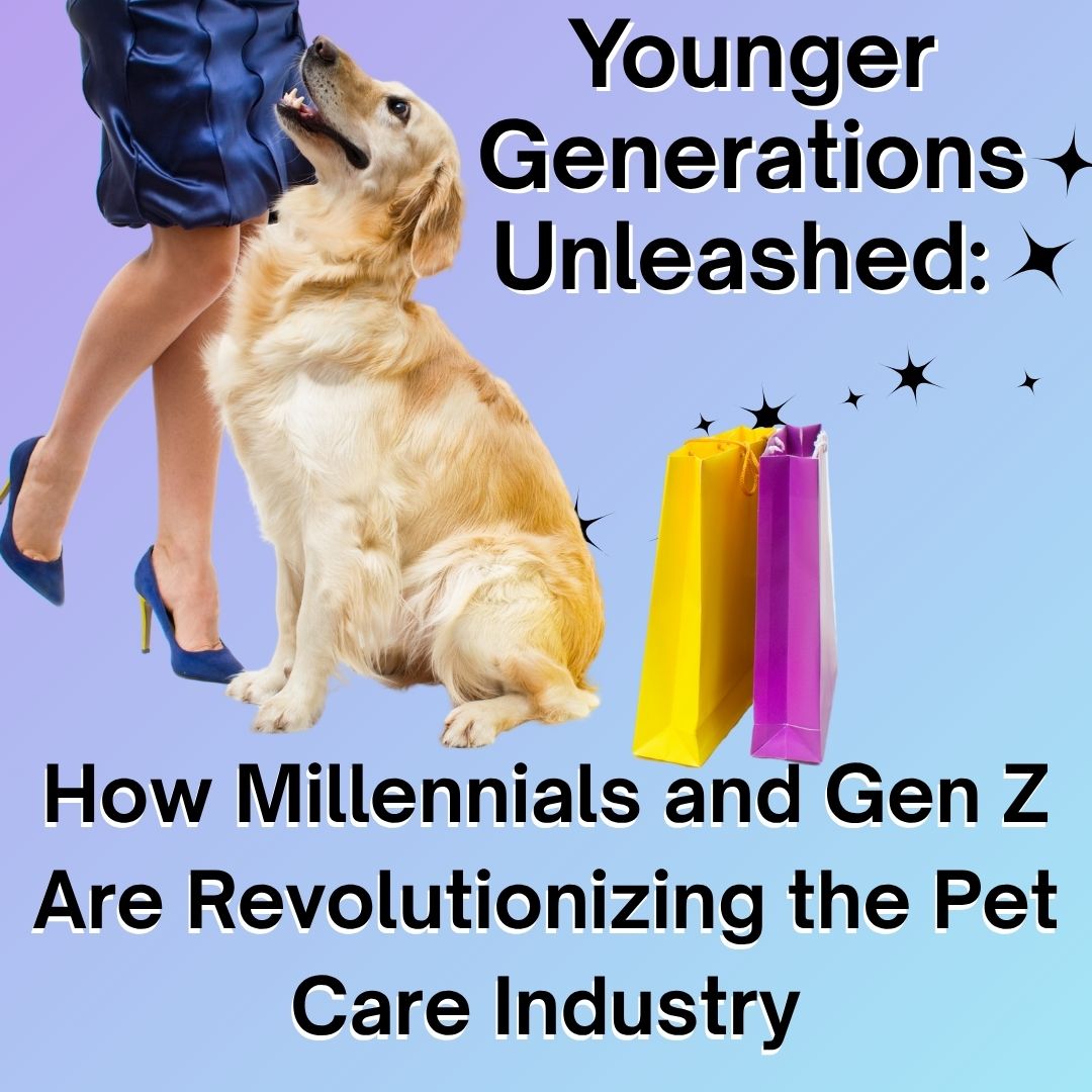 Younger Generations Unleashed: How Millennials and Gen Z Are Revolutionizing the Pet Care Industry